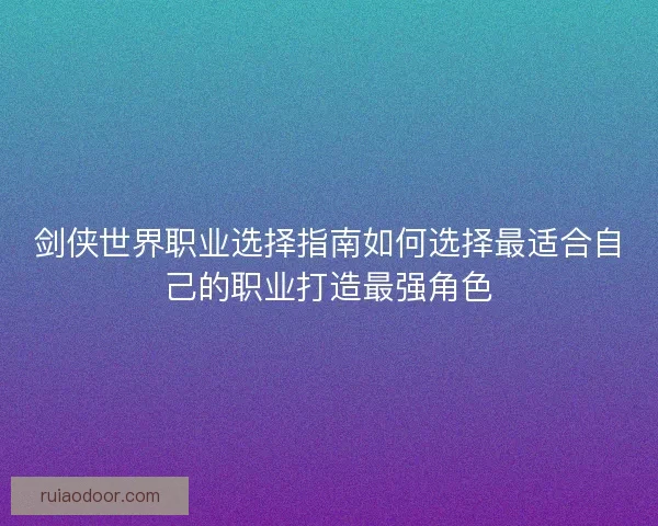 剑侠世界职业选择指南如何选择最适合自己的职业打造最强角色
