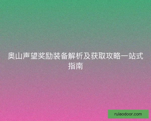 奥山声望奖励装备解析及获取攻略一站式指南