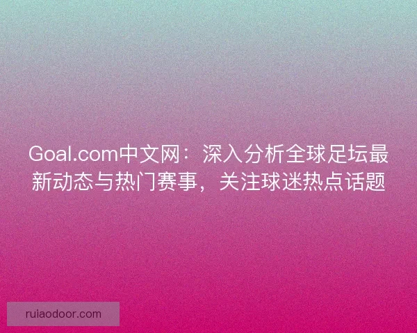 Goal.com中文网：深入分析全球足坛最新动态与热门赛事，关注球迷热点话题