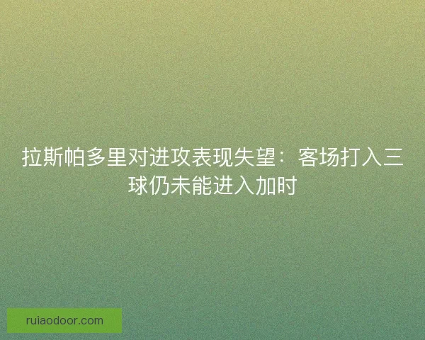 拉斯帕多里对进攻表现失望：客场打入三球仍未能进入加时
