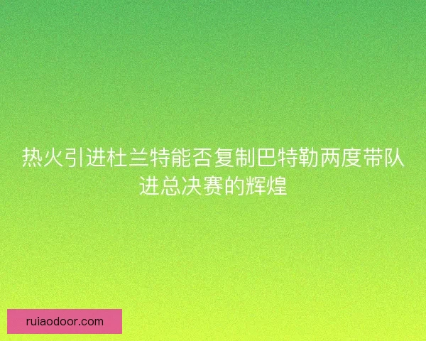 热火引进杜兰特能否复制巴特勒两度带队进总决赛的辉煌