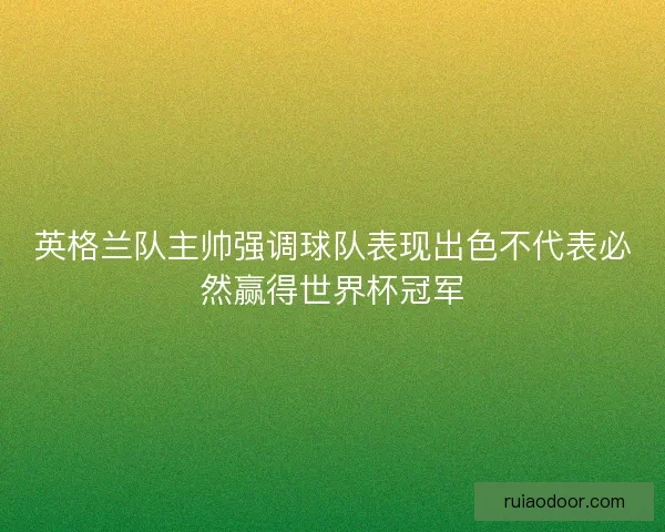 英格兰队主帅强调球队表现出色不代表必然赢得世界杯冠军