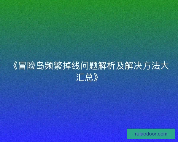 《冒险岛频繁掉线问题解析及解决方法大汇总》